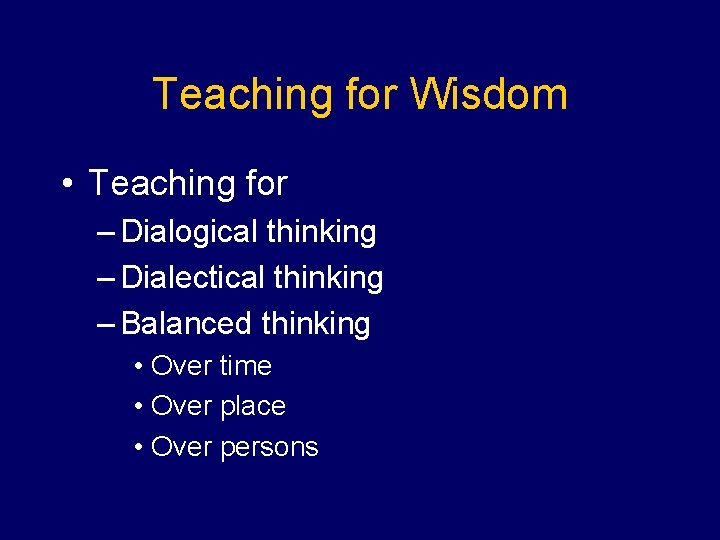 Teaching for Wisdom • Teaching for – Dialogical thinking – Dialectical thinking – Balanced