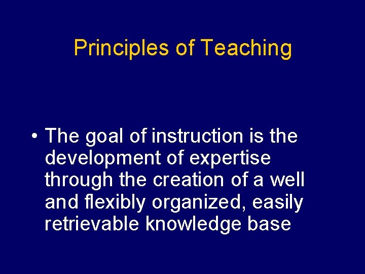 Principles of Teaching • The goal of instruction is the development of expertise through