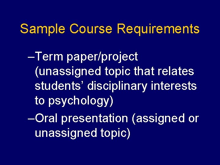 Sample Course Requirements –Term paper/project (unassigned topic that relates students’ disciplinary interests to psychology)