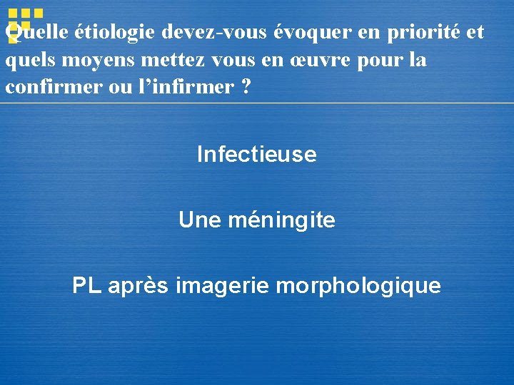 Quelle étiologie devez-vous évoquer en priorité et quels moyens mettez vous en œuvre pour Quelle étiologie devez-vous évoquer en priorité et quels moyens mettez vous en œuvre pour