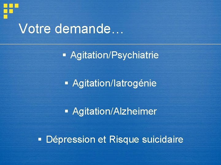 Votre demande… § Agitation/Psychiatrie § Agitation/Iatrogénie § Agitation/Alzheimer § Dépression et Risque suicidaire Votre demande… § Agitation/Psychiatrie § Agitation/Iatrogénie § Agitation/Alzheimer § Dépression et Risque suicidaire