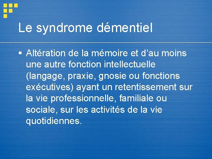 Le syndrome démentiel § Altération de la mémoire et d’au moins une autre fonction Le syndrome démentiel § Altération de la mémoire et d’au moins une autre fonction