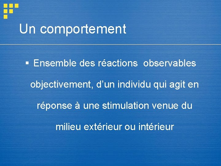 Un comportement § Ensemble des réactions observables objectivement, d’un individu qui agit en réponse Un comportement § Ensemble des réactions observables objectivement, d’un individu qui agit en réponse