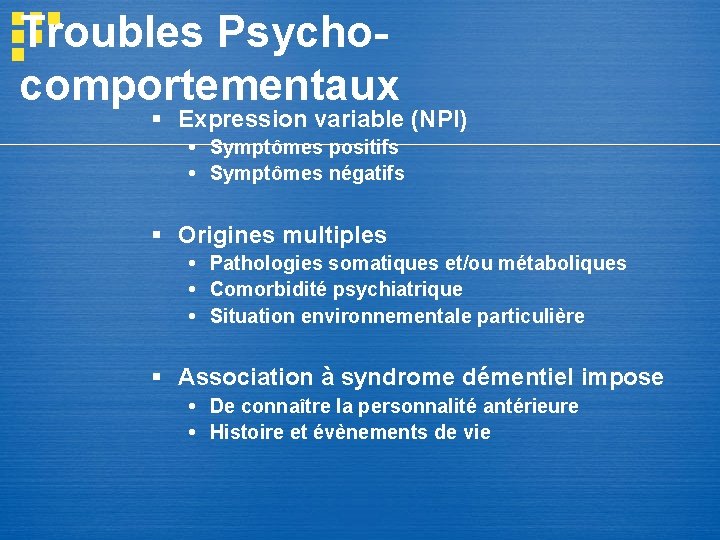 Troubles Psychocomportementaux § Expression variable (NPI) Symptômes positifs Symptômes négatifs § Origines multiples Pathologies Troubles Psychocomportementaux § Expression variable (NPI) Symptômes positifs Symptômes négatifs § Origines multiples Pathologies