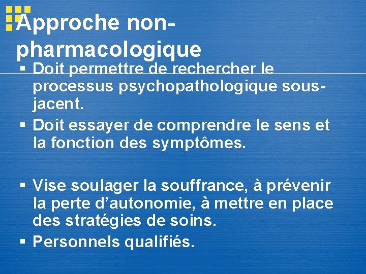 Approche nonpharmacologique § Doit permettre de recher le processus psychopathologique sousjacent. § Doit essayer Approche nonpharmacologique § Doit permettre de recher le processus psychopathologique sousjacent. § Doit essayer