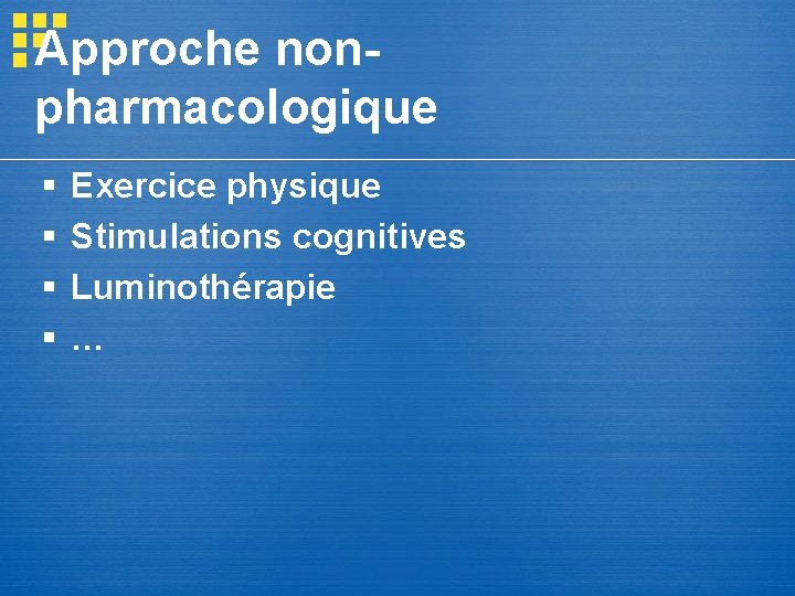 Approche nonpharmacologique § § Exercice physique Stimulations cognitives Luminothérapie … Approche nonpharmacologique § § Exercice physique Stimulations cognitives Luminothérapie …