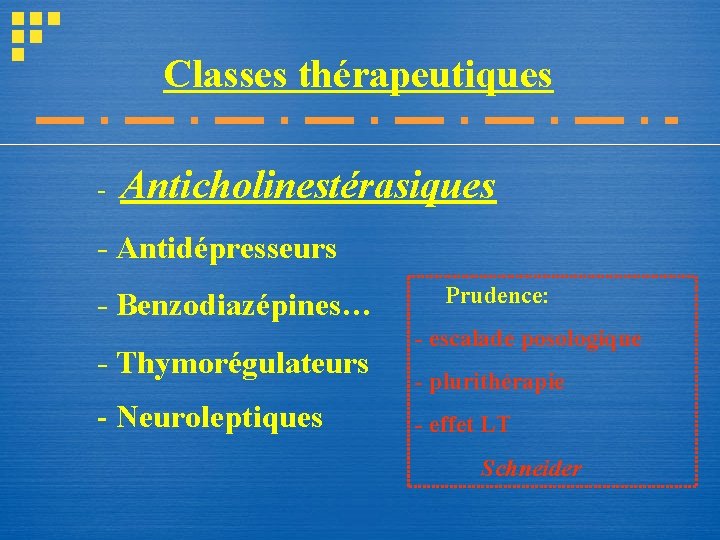 Classes thérapeutiques - Anticholinestérasiques - Antidépresseurs - Benzodiazépines… - Thymorégulateurs - Neuroleptiques Prudence: - Classes thérapeutiques - Anticholinestérasiques - Antidépresseurs - Benzodiazépines… - Thymorégulateurs - Neuroleptiques Prudence: -