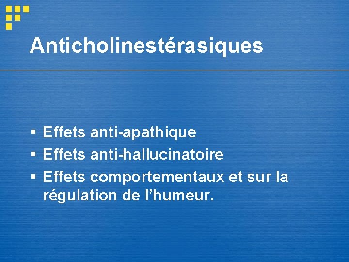 Anticholinestérasiques § Effets anti-apathique § Effets anti-hallucinatoire § Effets comportementaux et sur la régulation Anticholinestérasiques § Effets anti-apathique § Effets anti-hallucinatoire § Effets comportementaux et sur la régulation