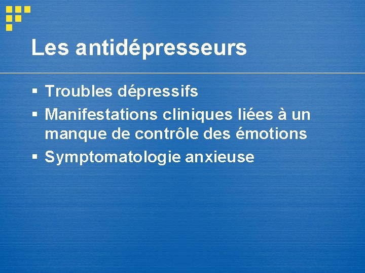 Les antidépresseurs § Troubles dépressifs § Manifestations cliniques liées à un manque de contrôle Les antidépresseurs § Troubles dépressifs § Manifestations cliniques liées à un manque de contrôle