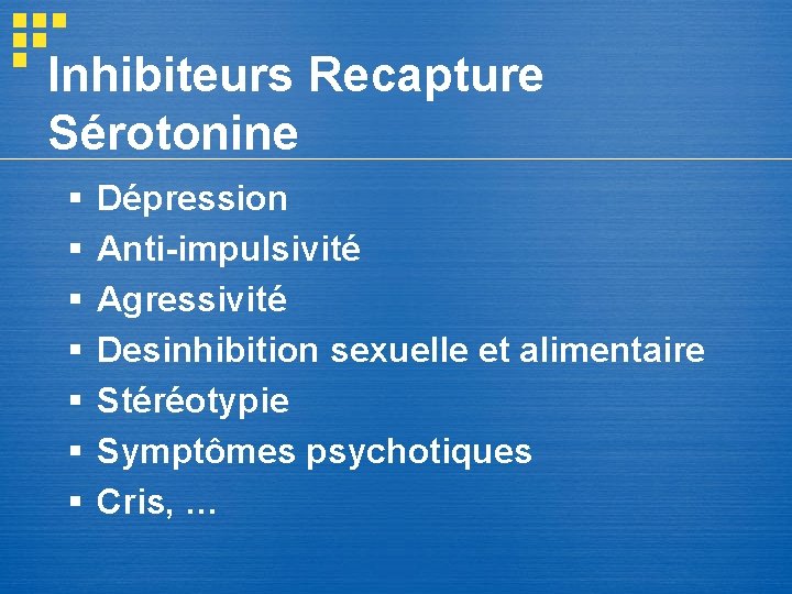 Inhibiteurs Recapture Sérotonine § § § § Dépression Anti-impulsivité Agressivité Desinhibition sexuelle et alimentaire Inhibiteurs Recapture Sérotonine § § § § Dépression Anti-impulsivité Agressivité Desinhibition sexuelle et alimentaire