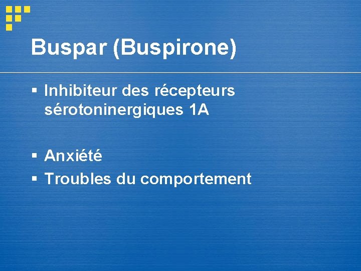 Buspar (Buspirone) § Inhibiteur des récepteurs sérotoninergiques 1 A § Anxiété § Troubles du Buspar (Buspirone) § Inhibiteur des récepteurs sérotoninergiques 1 A § Anxiété § Troubles du
