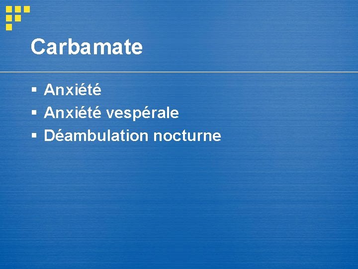 Carbamate § Anxiété vespérale § Déambulation nocturne Carbamate § Anxiété vespérale § Déambulation nocturne
