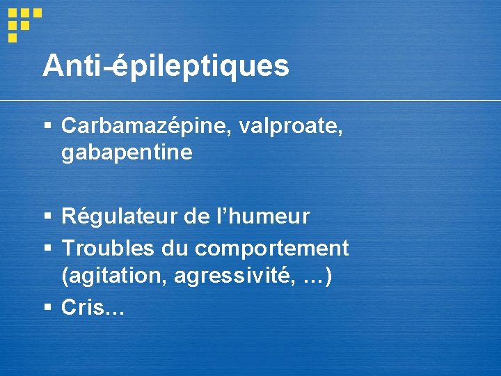 Anti-épileptiques § Carbamazépine, valproate, gabapentine § Régulateur de l’humeur § Troubles du comportement (agitation, Anti-épileptiques § Carbamazépine, valproate, gabapentine § Régulateur de l’humeur § Troubles du comportement (agitation,
