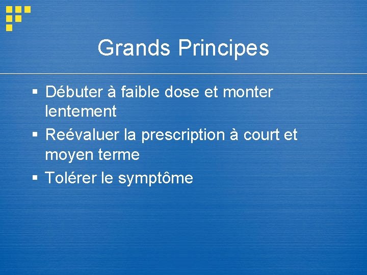 Grands Principes § Débuter à faible dose et monter lentement § Reévaluer la prescription Grands Principes § Débuter à faible dose et monter lentement § Reévaluer la prescription