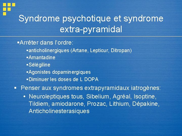 Syndrome psychotique et syndrome extra-pyramidal §Arrêter dans l’ordre: anticholinergiques (Artane, Lepticur, Ditropan) Amantadine Sélégiline Syndrome psychotique et syndrome extra-pyramidal §Arrêter dans l’ordre: anticholinergiques (Artane, Lepticur, Ditropan) Amantadine Sélégiline