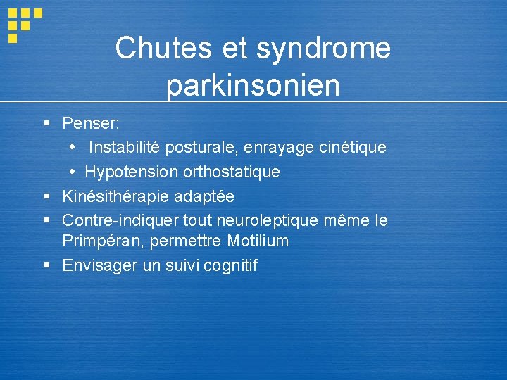 Chutes et syndrome parkinsonien § Penser: Instabilité posturale, enrayage cinétique Hypotension orthostatique § Kinésithérapie Chutes et syndrome parkinsonien § Penser: Instabilité posturale, enrayage cinétique Hypotension orthostatique § Kinésithérapie