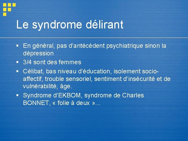 Le syndrome délirant § En général, pas d’antécédent psychiatrique sinon la dépression § 3/4 Le syndrome délirant § En général, pas d’antécédent psychiatrique sinon la dépression § 3/4