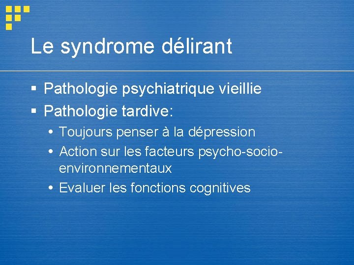 Le syndrome délirant § Pathologie psychiatrique vieillie § Pathologie tardive: Toujours penser à la Le syndrome délirant § Pathologie psychiatrique vieillie § Pathologie tardive: Toujours penser à la
