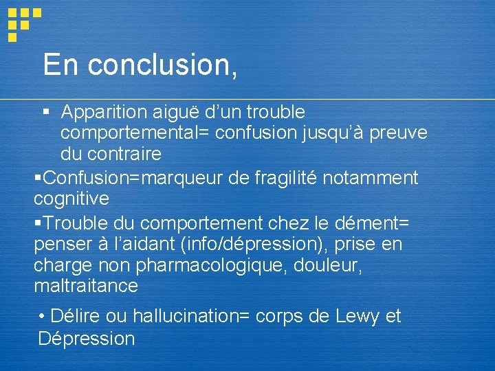 En conclusion, § Apparition aiguë d’un trouble comportemental= confusion jusqu’à preuve du contraire §Confusion=marqueur En conclusion, § Apparition aiguë d’un trouble comportemental= confusion jusqu’à preuve du contraire §Confusion=marqueur