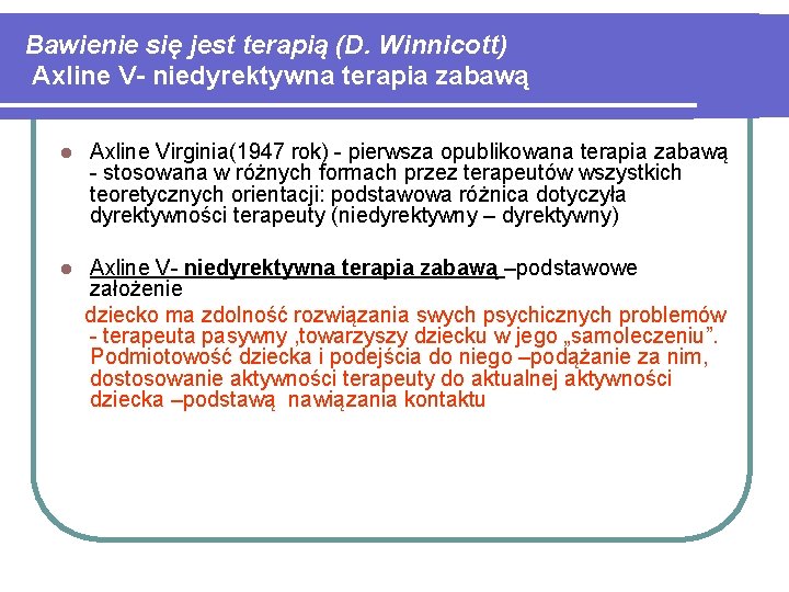 Bawienie się jest terapią (D. Winnicott) Axline V- niedyrektywna terapia zabawą l Axline Virginia(1947