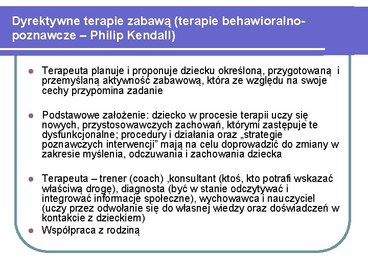 Dyrektywne terapie zabawą (terapie behawioralnopoznawcze – Philip Kendall) l Terapeuta planuje i proponuje dziecku