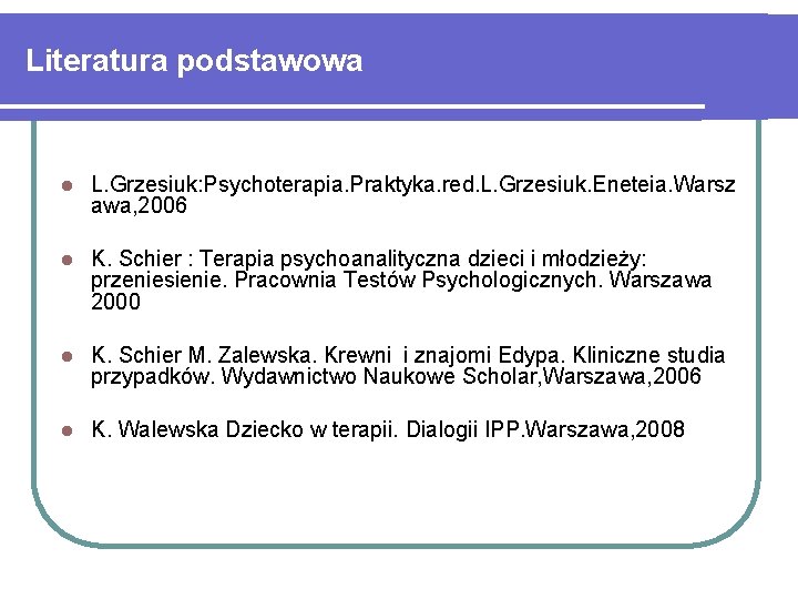 Literatura podstawowa l L. Grzesiuk: Psychoterapia. Praktyka. red. L. Grzesiuk. Eneteia. Warsz awa, 2006