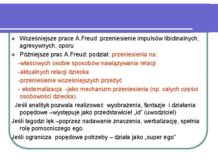 Wcześniejsze prace A. Freud : przeniesienie impulsów libidinalnych, agresywnych, oporu l Późniejsze prac A.