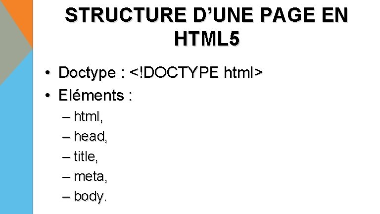 STRUCTURE D’UNE PAGE EN HTML 5 • Doctype : <!DOCTYPE html> • Eléments :