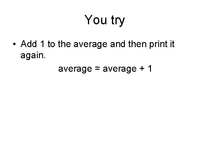 You try • Add 1 to the average and then print it again. average