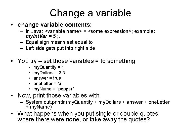 Change a variable • change variable contents: – In Java: <variable name> = <some Change a variable • change variable contents: – In Java: <variable name> = <some