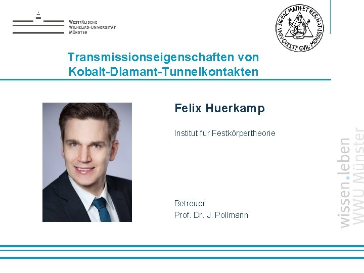 Transmissionseigenschaften von Kobalt-Diamant-Tunnelkontakten Felix Huerkamp Institut für Festkörpertheorie Betreuer: Prof. Dr. J. Pollmann Name: