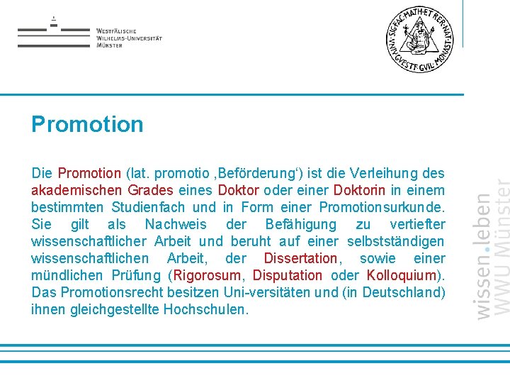 Promotion Die Promotion (lat. promotio ‚Beförderung‘) ist die Verleihung des akademischen Grades eines Doktor