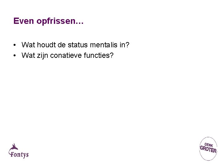 Even opfrissen… • Wat houdt de status mentalis in? • Wat zijn conatieve functies?