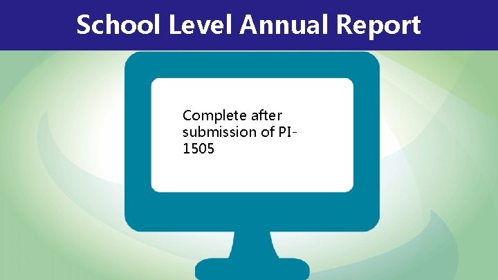 School Level Annual Report Complete after submission of PI 1505 