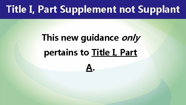 Title I, Part Supplement not Supplant This new guidance only pertains to Title I,