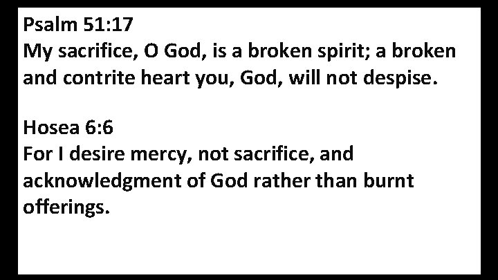Psalm 51: 17 My sacrifice, O God, is a broken spirit; a broken and