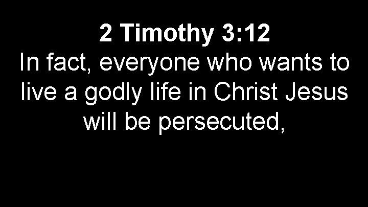 2 Timothy 3: 12 In fact, everyone who wants to live a godly life