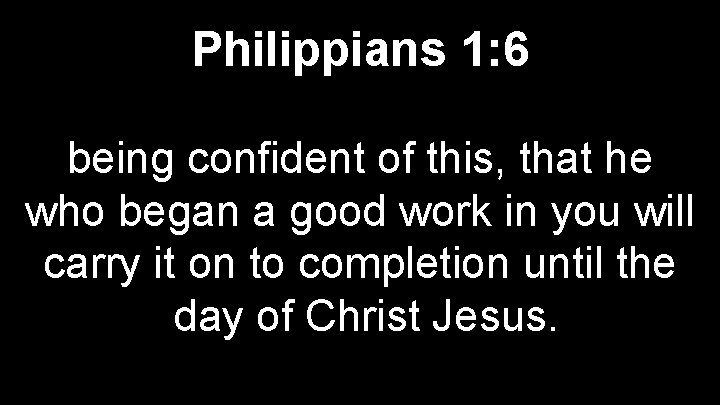 Philippians 1: 6 being confident of this, that he who began a good work