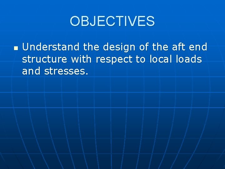 OBJECTIVES n Understand the design of the aft end structure with respect to local
