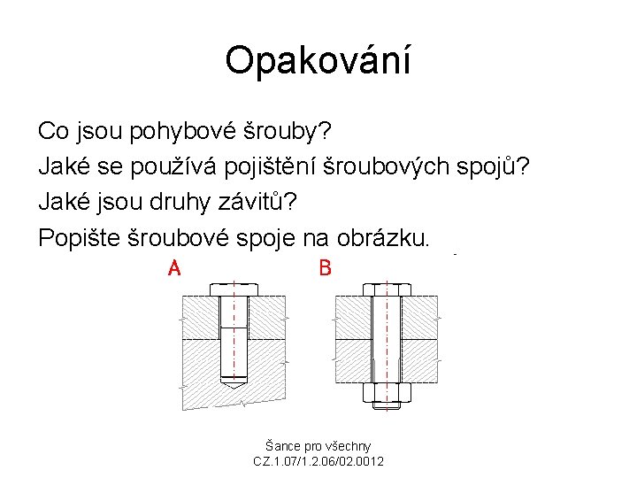 Opakování Co jsou pohybové šrouby? Jaké se používá pojištění šroubových spojů? Jaké jsou druhy