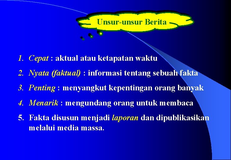 Unsur-unsur Berita 1. Cepat : aktual atau ketapatan waktu 2. Nyata (faktual) : informasi