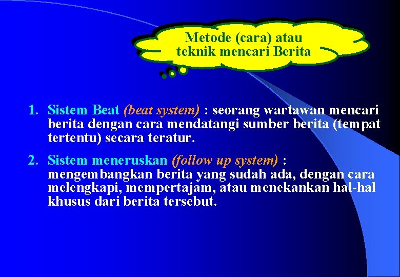 Metode (cara) atau teknik mencari Berita 1. Sistem Beat (beat system) : seorang wartawan