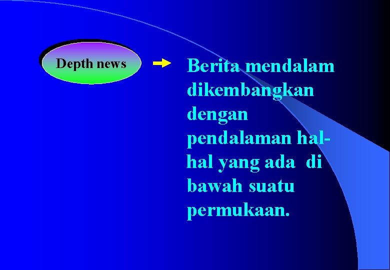 Depth news Berita mendalam dikembangkan dengan pendalaman halhal yang ada di bawah suatu permukaan.