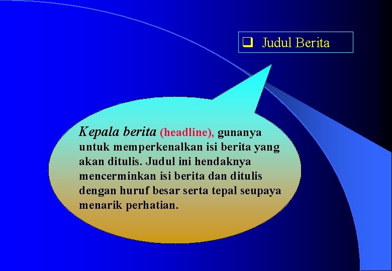 q Judul Berita Kepala berita (headline), gunanya untuk memperkenalkan isi berita yang akan ditulis.