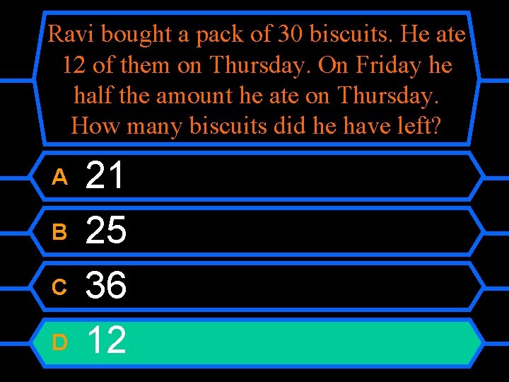 Ravi bought a pack of 30 biscuits. He ate 12 of them on Thursday.
