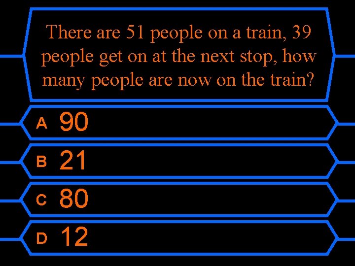 There are 51 people on a train, 39 people get on at the next