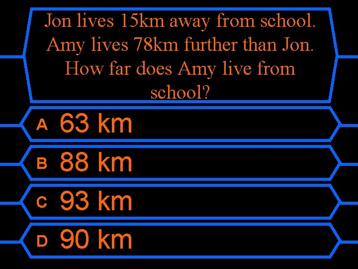 Jon lives 15 km away from school. Amy lives 78 km further than Jon.