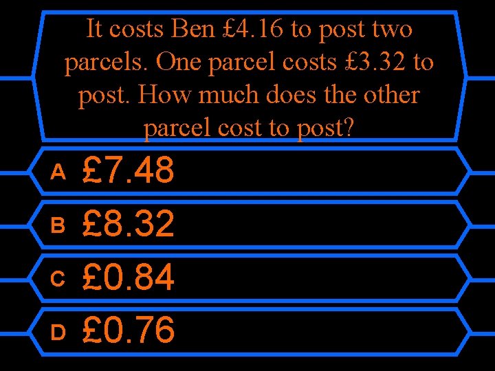 It costs Ben £ 4. 16 to post two parcels. One parcel costs £
