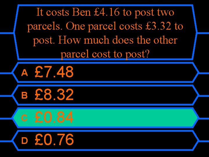 It costs Ben £ 4. 16 to post two parcels. One parcel costs £