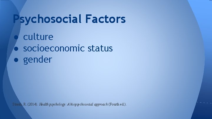 Psychosocial Factors ● culture ● socioeconomic status ● gender Straub, R. (2014). Health psychology: